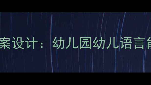 图片 小班语言故事教案设计：幼儿园幼儿语言能力培养全攻略2