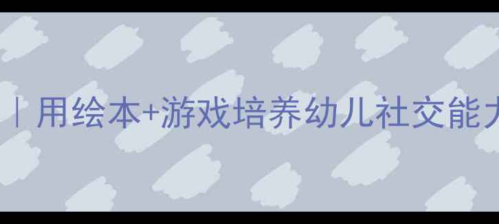 图片 小班语言教案好朋友｜用绘本+游戏培养幼儿社交能力，附详细教学步骤1