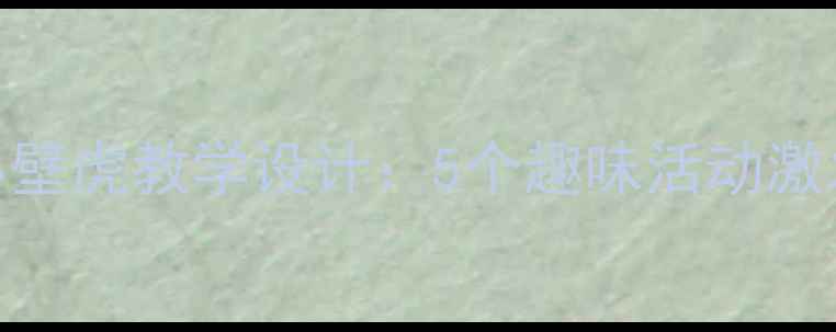 图片 小班语言教案小壁虎教学设计：5个趣味活动激发幼儿语言表达