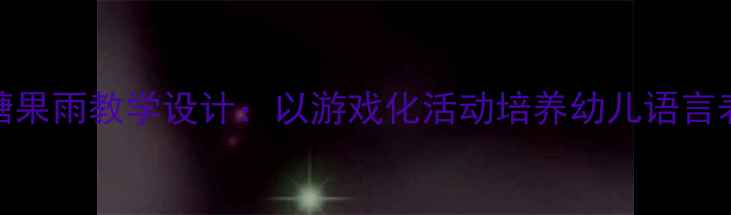 图片 小班语言教案糖果雨教学设计：以游戏化活动培养幼儿语言表达与社交能力