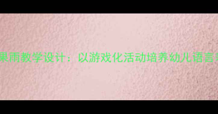 图片 小班语言教案糖果雨教学设计：以游戏化活动培养幼儿语言表达与社交能力1