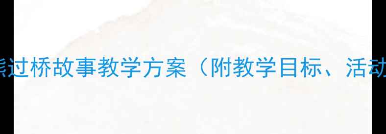 图片 小班语言教案：小熊过桥故事教学方案（附教学目标、活动设计、教学反思）1