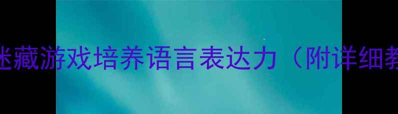 图片 小班语言教案：用捉迷藏游戏培养语言表达力（附详细教学步骤+家长指导）2