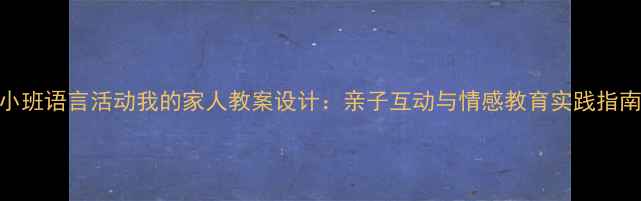 图片 小班语言活动我的家人教案设计：亲子互动与情感教育实践指南
