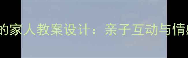 图片 小班语言活动我的家人教案设计：亲子互动与情感教育实践指南1