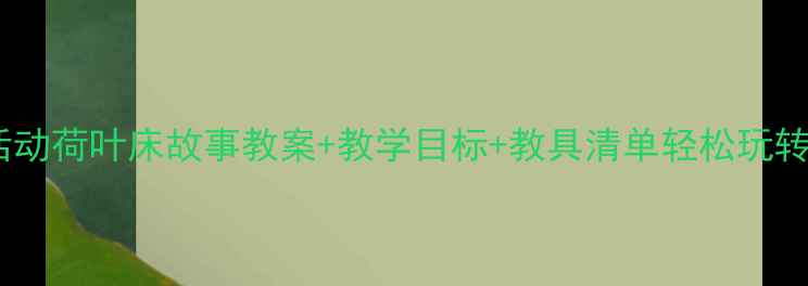 图片 小班语言活动荷叶床故事教案+教学目标+教具清单轻松玩转语言启蒙2