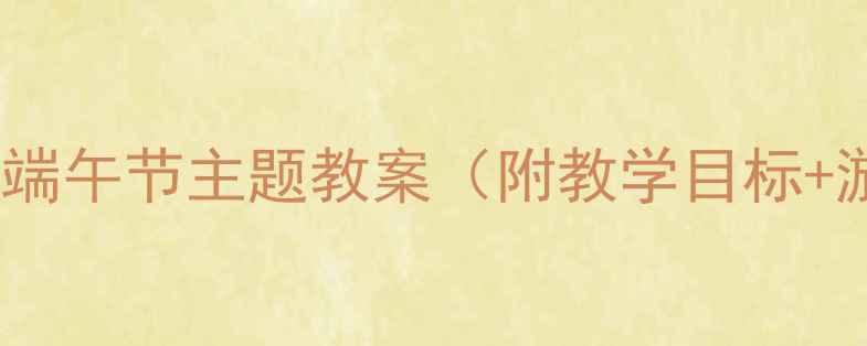 图片 小班语言活动设计：端午节主题教案（附教学目标+游戏环节+家长指导）