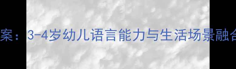 图片 小班语言进餐教案：3-4岁幼儿语言能力与生活场景融合创新教学指南2