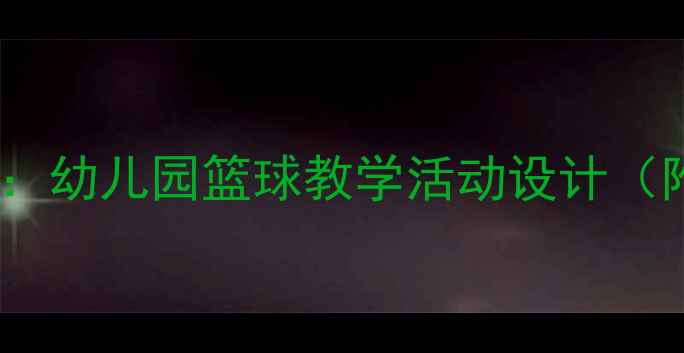 图片 小班趣味篮球教案：幼儿园篮球教学活动设计（附完整教学方案）2