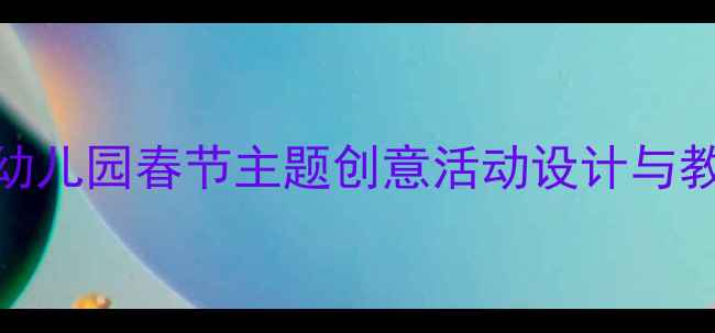 图片 小班迎春花手工美术教案：幼儿园春节主题创意活动设计与教学实践（附完整教学方案）