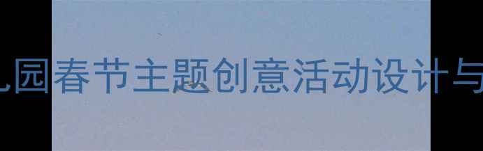 图片 小班迎春花手工美术教案：幼儿园春节主题创意活动设计与教学实践（附完整教学方案）2