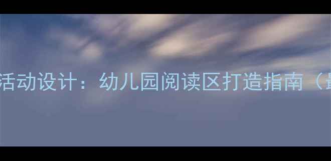 图片 小班阅读区活动设计：幼儿园阅读区打造指南（最新方案）1