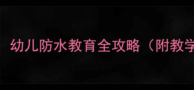 图片 小班防水安全教案：幼儿防水教育全攻略（附教学方案+互动游戏）1