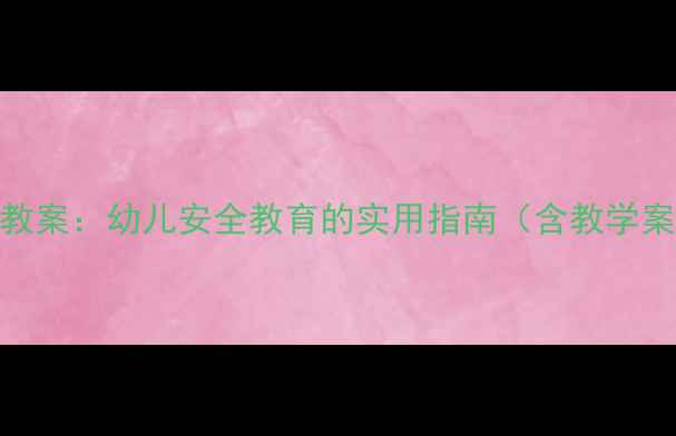 图片 小班防走失礼仪教案：幼儿安全教育的实用指南（含教学案例+活动设计）1