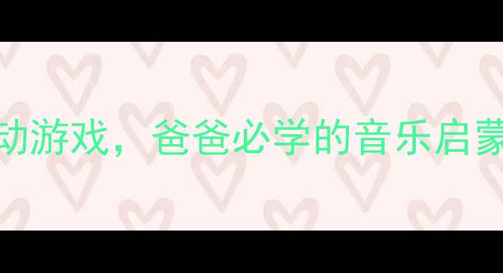 图片 小班音乐教案：5个亲子互动游戏，爸爸必学的音乐启蒙方法（附家园共育方案）1