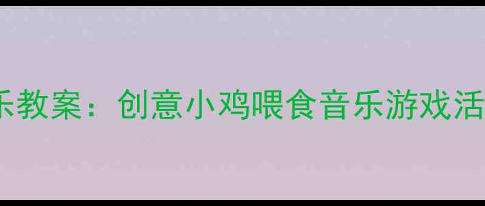 图片 小班音乐教案：创意小鸡喂食音乐游戏活动设计2