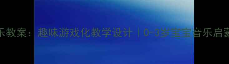 图片 小班音乐教案：趣味游戏化教学设计｜0-3岁宝宝音乐启蒙全攻略