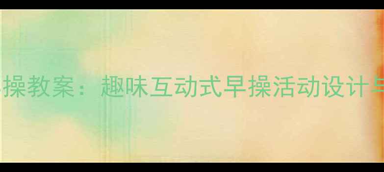 图片 小班音乐早操教案：趣味互动式早操活动设计与教学实践2
