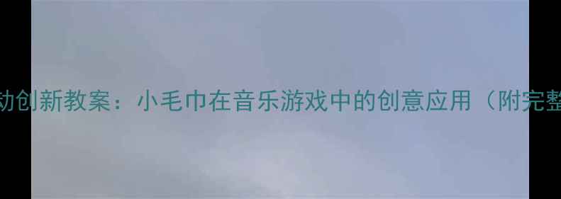 图片 小班音乐活动创新教案：小毛巾在音乐游戏中的创意应用（附完整教学方案）