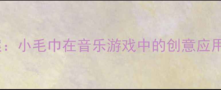 图片 小班音乐活动创新教案：小毛巾在音乐游戏中的创意应用（附完整教学方案）1