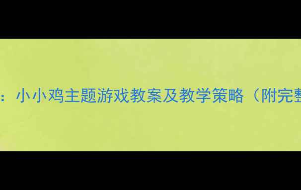 图片 小班音乐活动：小小鸡主题游戏教案及教学策略（附完整教学方案）2
