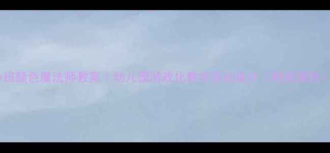 图片 小班颜色魔法师教案｜幼儿园游戏化教学活动设计（附资源包）2