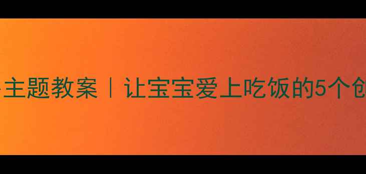 图片 小班食育大萝卜主题教案｜让宝宝爱上吃饭的5个创意游戏🥕👶✨1