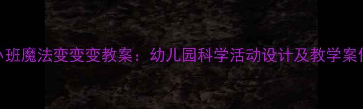 图片 小班魔法变变变教案：幼儿园科学活动设计及教学案例