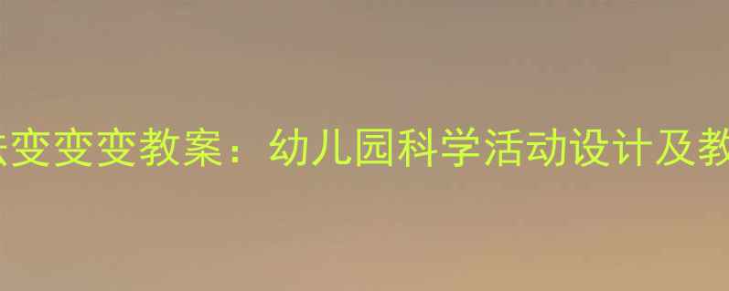 图片 小班魔法变变变教案：幼儿园科学活动设计及教学案例2