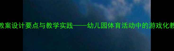 图片 小皮球教案设计要点与教学实践——幼儿园体育活动中的游戏化教学策略