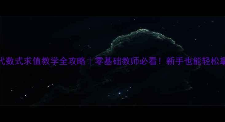 图片 小红书爆款代数式求值教学全攻略｜零基础教师必看！新手也能轻松拿捏中考重点