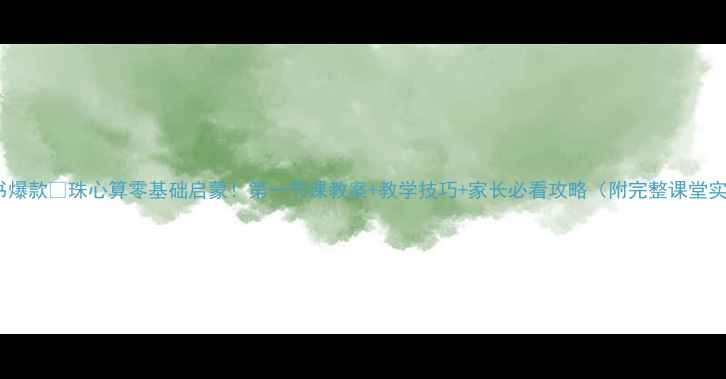 图片 小红书爆款🔥珠心算零基础启蒙！第一节课教案+教学技巧+家长必看攻略（附完整课堂实录）1