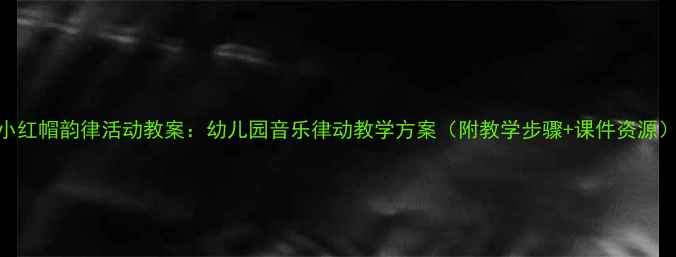 图片 小红帽韵律活动教案：幼儿园音乐律动教学方案（附教学步骤+课件资源）