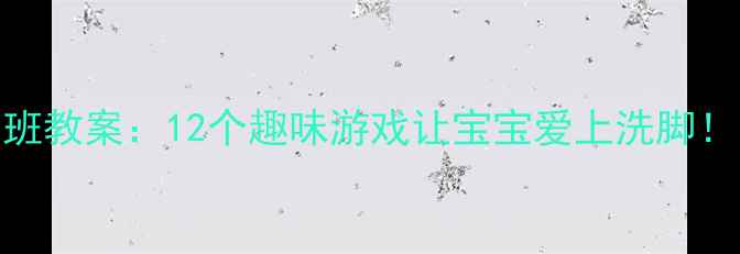 图片 小脚丫大冒险小班教案：12个趣味游戏让宝宝爱上洗脚！附亲子互动指南