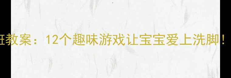 图片 小脚丫大冒险小班教案：12个趣味游戏让宝宝爱上洗脚！附亲子互动指南2