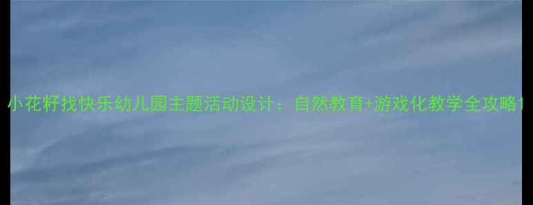 图片 小花籽找快乐幼儿园主题活动设计：自然教育+游戏化教学全攻略1