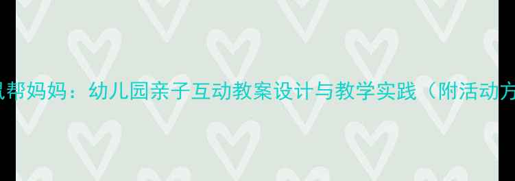 图片 小袋鼠帮妈妈：幼儿园亲子互动教案设计与教学实践（附活动方案）1
