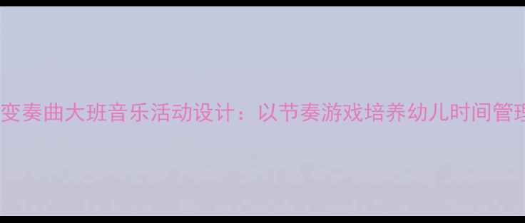 图片 小闹钟变奏曲大班音乐活动设计：以节奏游戏培养幼儿时间管理能力2