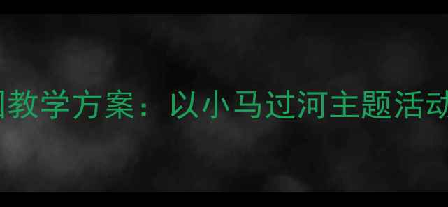 图片 小马过河幼儿园教学方案：以小马过河主题活动培养幼儿精神1
