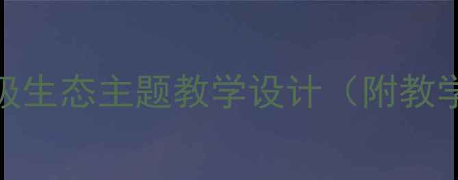 图片 小鱼回家科学教案：小学中年级生态主题教学设计（附教学目标、实验步骤、课件资源）