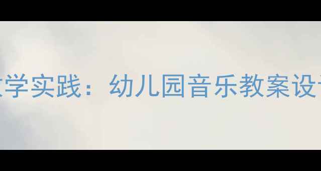图片 小鱼找朋友儿童音乐教学实践：幼儿园音乐教案设计与互动游戏融合策略