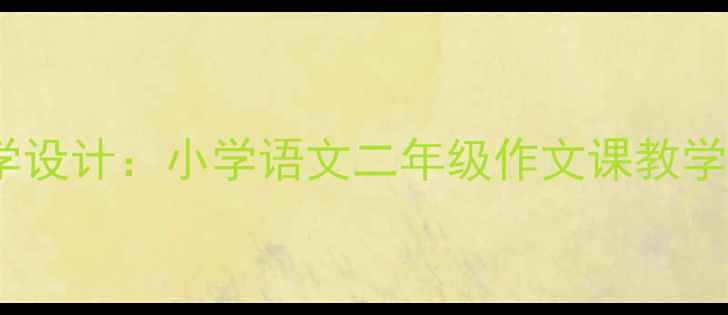 图片 小鸟回家作文教学设计：小学语文二年级作文课教学步骤与写作技巧1