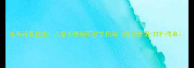 图片 小鸡绘画教案：儿童创意绘画教学指南（附步骤图+材料清单）