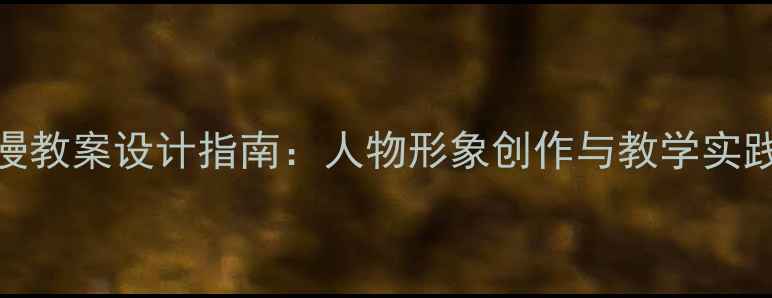 图片 少儿动漫教案设计指南：人物形象创作与教学实践全攻略