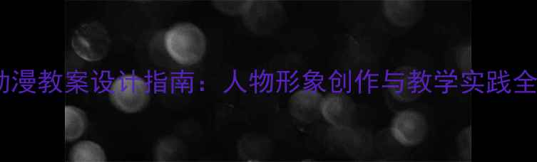 图片 少儿动漫教案设计指南：人物形象创作与教学实践全攻略1