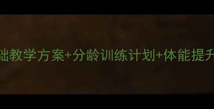 图片 少儿篮球教练教案：零基础教学方案+分龄训练计划+体能提升技巧（附详细训练表格）