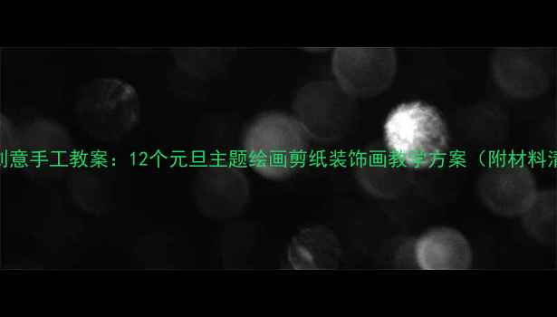 图片 少儿美术元旦创意手工教案：12个元旦主题绘画剪纸装饰画教学方案（附材料清单+步骤图）2