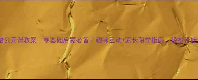 图片 少儿英语公开课教案｜零基础启蒙必备！趣味互动+家长陪学指南，轻松带娃学英语2