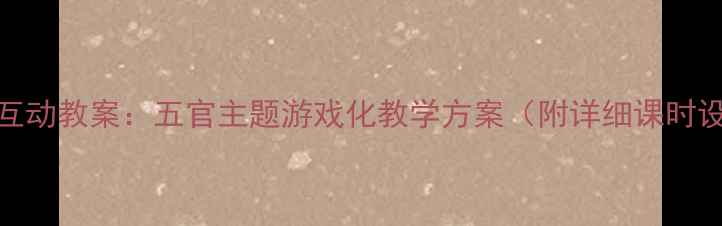 图片 少儿英语趣味互动教案：五官主题游戏化教学方案（附详细课时设计+资源包）1