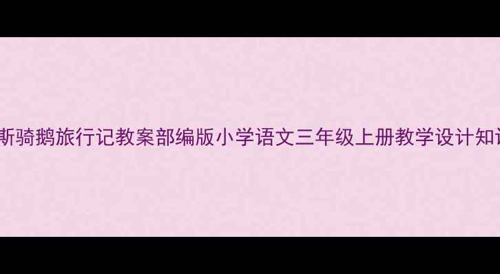 图片 尼尔斯骑鹅旅行记教案部编版小学语文三年级上册教学设计知识点1